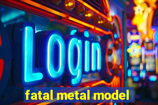 fatal metal model